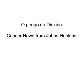   O perigo da Dioxina Cancer News from Johns Hopkins 