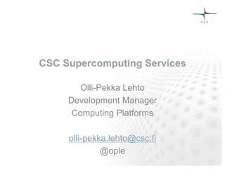 CSC Supercomputing Services
Olli-Pekka Lehto
Development Manager
Computing Platforms
olli-pekka.lehto@csc.fi
@ople
 