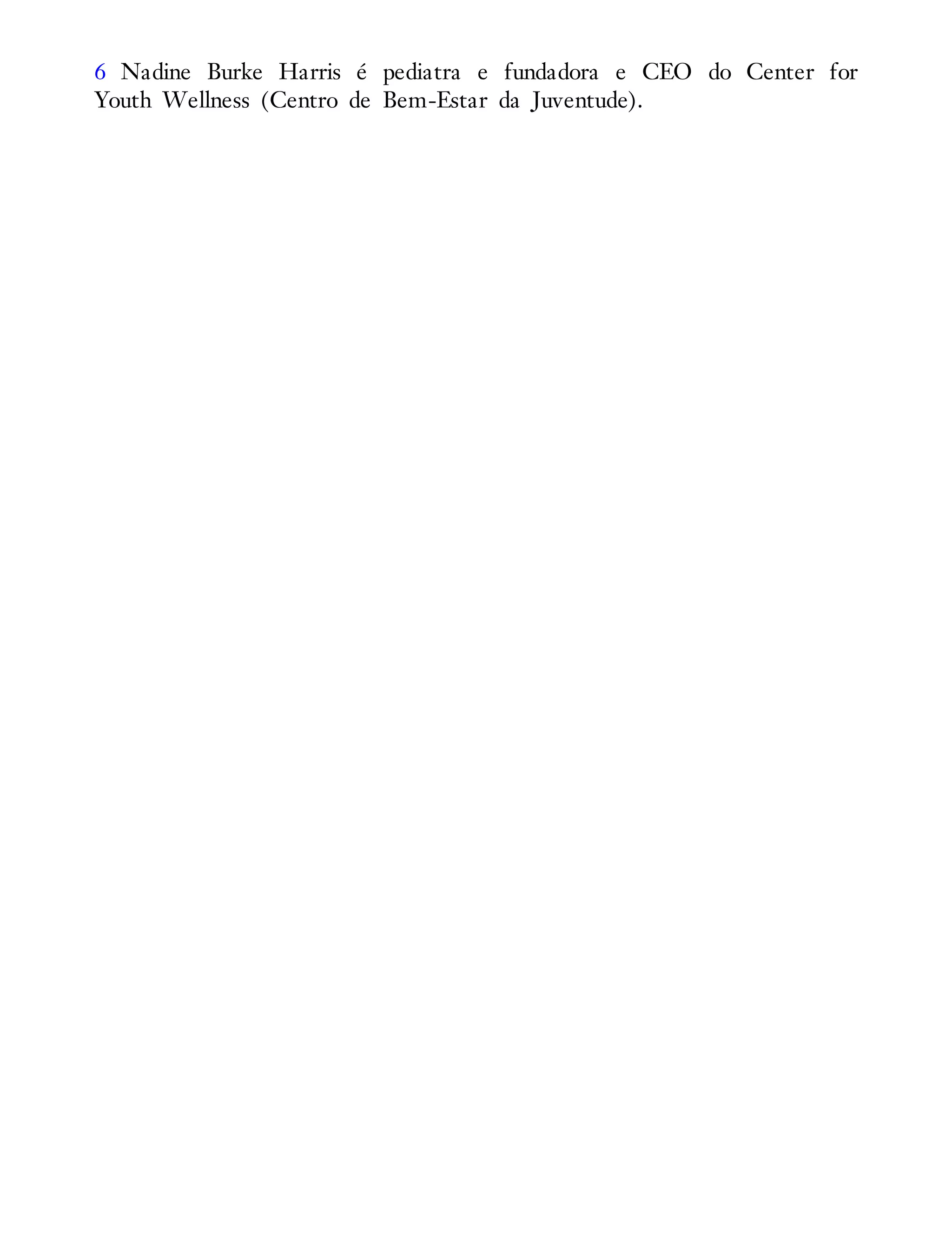 6 Nadine Burke Harris é pediatra e fundadora e CEO do Center for
Youth Wellness (Centro de Bem-Estar da Juventude).
 