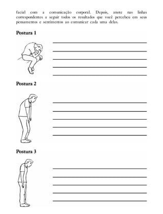 facial com a comunicação corporal. Depois, anote nas linhas
correspondentes a seguir todos os resultados que você percebeu em seus
pensamentos e sentimentos ao comunicar cada uma delas.
 
