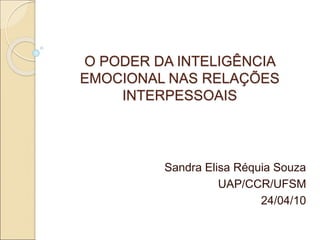 Sandra Elisa Réquia Souza
UAP/CCR/UFSM
24/04/10
O PODER DA INTELIGÊNCIA
EMOCIONAL NAS RELAÇÕES
INTERPESSOAIS
 