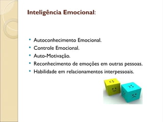 Inteligência Emocional:
 Autoconhecimento Emocional.
 Controle Emocional.
 Auto-Motivação.
 Reconhecimento de emoções em outras pessoas.
 Habilidade em relacionamentos interpessoais.
 