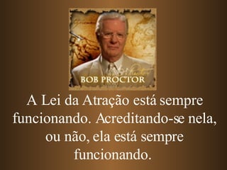 A Lei da Atração está sempre funcionando. Acreditando-se nela, ou não, ela está sempre funcionando.   