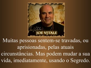 Muitas pessoas sentem-se travadas, ou aprisionadas, pelas atuais circunstâncias. Mas podem mudar a sua vida, imediatamente, usando o Segredo. 