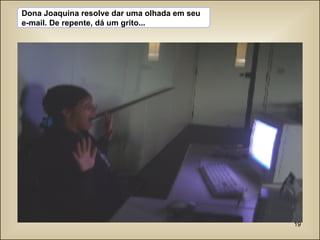 Dona Joaquina resolve dar uma olhada em seu e-mail. De repente, dá um grito... 