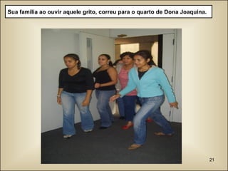 Sua família ao ouvir aquele grito, correu para o quarto de Dona Joaquina. 