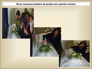 Dona Joaquina acabara de perder seu querido marido... 