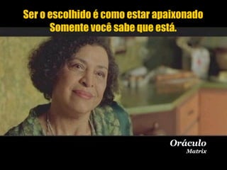 Ser o escolhido é como estar apaixonado Somente você sabe que está. Oráculo Matrix 