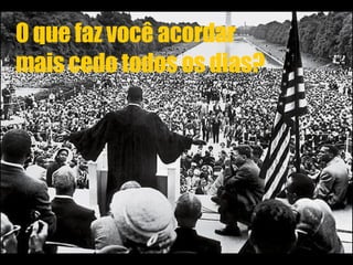 O que faz você acordar  mais cedo todos os dias? 