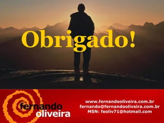 Obrigado!  www.fernandooliveira.com.br [email_address] MSN: feoliv71@hotmail.com 