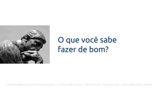 O Poder Do Networking na Era da Conectividade | Professor Pedro Cordier | Palestras Prime | 18 de maio 2016 | Universidade Estácio, Salvador
O que você sabe
fazer de bom?
 