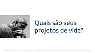O Poder Do Networking na Era da Conectividade | Professor Pedro Cordier | Palestras Prime | 18 de maio 2016 | Universidade Estácio, Salvador
Quais são seus
projetos de vida?
 