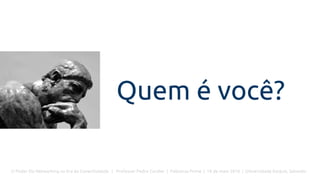O Poder Do Networking na Era da Conectividade | Professor Pedro Cordier | Palestras Prime | 18 de maio 2016 | Universidade Estácio, Salvador
Quem é você?
 