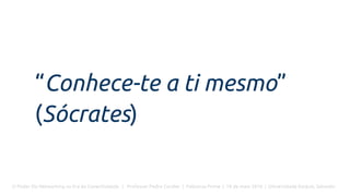 O Poder Do Networking na Era da Conectividade | Professor Pedro Cordier | Palestras Prime | 18 de maio 2016 | Universidade Estácio, Salvador
“Conhece-te a ti mesmo”
(Sócrates)
 
