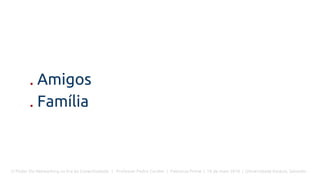 O Poder Do Networking na Era da Conectividade | Professor Pedro Cordier | Palestras Prime | 18 de maio 2016 | Universidade Estácio, Salvador
. Amigos
. Família
 