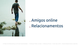O Poder Do Networking na Era da Conectividade | Professor Pedro Cordier | Palestras Prime | 18 de maio 2016 | Universidade Estácio, Salvador
. Amigos online
. Relacionamentos
 