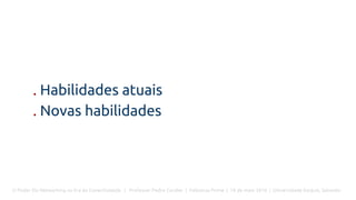 O Poder Do Networking na Era da Conectividade | Professor Pedro Cordier | Palestras Prime | 18 de maio 2016 | Universidade Estácio, Salvador
. Habilidades atuais
. Novas habilidades
 