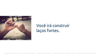 O Poder Do Networking na Era da Conectividade | Professor Pedro Cordier | Palestras Prime | 18 de maio 2016 | Universidade Estácio, Salvador
Você irá construir
laços fortes.
 
