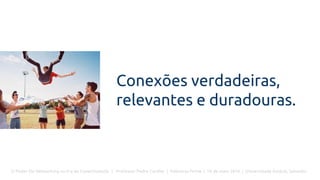 O Poder Do Networking na Era da Conectividade | Professor Pedro Cordier | Palestras Prime | 18 de maio 2016 | Universidade Estácio, Salvador
Conexões verdadeiras,
relevantes e duradouras.
 