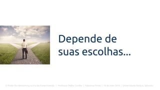 O Poder Do Networking na Era da Conectividade | Professor Pedro Cordier | Palestras Prime | 18 de maio 2016 | Universidade Estácio, Salvador
Depende de
suas escolhas...
 