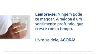 O Poder Do Networking na Era da Conectividade | Professor Pedro Cordier | Palestras Prime | 18 de maio 2016 | Universidade Estácio, Salvador
Lembre-se: Ningém pode
te magoar. A mágoa é um
sentimento profundo, que
cresce com o tempo.
Livre-se dela, AGORA!
 