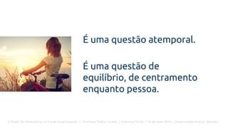 O Poder Do Networking na Era da Conectividade | Professor Pedro Cordier | Palestras Prime | 18 de maio 2016 | Universidade Estácio, Salvador
É uma questão atemporal.
É uma questão de
equilíbrio, de centramento
enquanto pessoa.
 