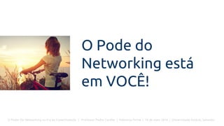 O Poder Do Networking na Era da Conectividade | Professor Pedro Cordier | Palestras Prime | 18 de maio 2016 | Universidade Estácio, Salvador
O Pode do
Networking está
em VOCÊ!
 