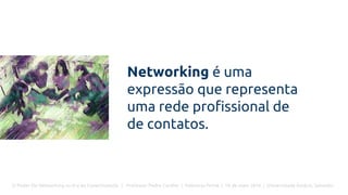 O Poder Do Networking na Era da Conectividade | Professor Pedro Cordier | Palestras Prime | 18 de maio 2016 | Universidade Estácio, Salvador
Networking é uma
expressão que representa
uma rede profissional de
de contatos.
 