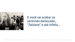 O Poder Do Networking na Era da Conectividade | Professor Pedro Cordier | Palestras Prime | 18 de maio 2016 | Universidade Estácio, Salvador
E você vai acabar se
sentindo deslocado,
“falsiane” e até infeliz...
 