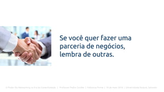 O Poder Do Networking na Era da Conectividade | Professor Pedro Cordier | Palestras Prime | 18 de maio 2016 | Universidade Estácio, Salvador
Se você quer fazer uma
parceria de negócios,
lembra de outras.
 