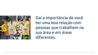 O Poder Do Networking na Era da Conectividade | Professor Pedro Cordier | Palestras Prime | 18 de maio 2016 | Universidade Estácio, Salvador
Daí a importância de você
ter uma boa relação com
pessoas que trabalhem na
sua área e em áreas
diferentes.
 