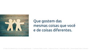 O Poder Do Networking na Era da Conectividade | Professor Pedro Cordier | Palestras Prime | 18 de maio 2016 | Universidade Estácio, Salvador
Que gostem das
mesmas coisas que você
e de coisas diferentes.
 