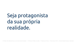 O Poder Do Networking na Era da Conectividade | Professor Pedro Cordier | Palestras Prime | 18 de maio 2016 | Universidade Estácio, Salvador
Seja protagonista
da sua própria
realidade.
 