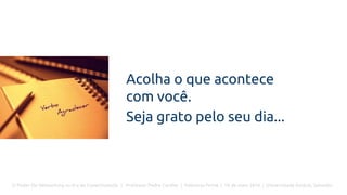 O Poder Do Networking na Era da Conectividade | Professor Pedro Cordier | Palestras Prime | 18 de maio 2016 | Universidade Estácio, Salvador
Acolha o que acontece
com você.
Seja grato pelo seu dia...
 