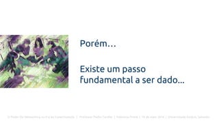 O Poder Do Networking na Era da Conectividade | Professor Pedro Cordier | Palestras Prime | 18 de maio 2016 | Universidade Estácio, Salvador
Porém…
Existe um passo
fundamental a ser dado...
 