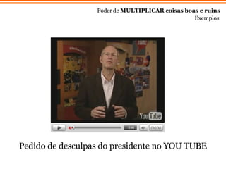 Poder de  MULTIPLICAR coisas boas e ruins Exemplos Pedido de desculpas do presidente no YOU TUBE  