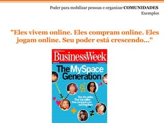 "Eles vivem online. Eles compram online. Eles jogam online. Seu poder est á  crescendo…" Exemplos Poder para mobilizar pessoas e organizar  COMUNIDADES 