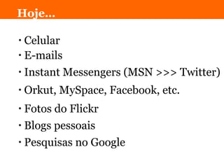 Celular Hoje… E-mails Instant Messengers (MSN >>> Twitter) Orkut, MySpace, Facebook, etc. Fotos do Flickr Blogs pessoais Pesquisas no Google 
