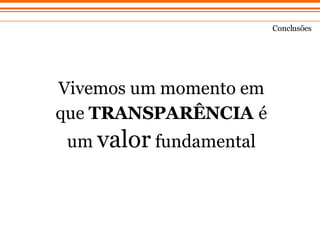 Vivemos um momento em que  TRANSPAR ÊN CIA   é um  valor  fundamental Concl usões 