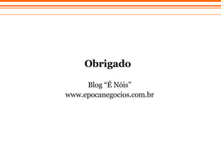 Obrigado Blog “ É Nóis” www.epocanegocios.com.br 