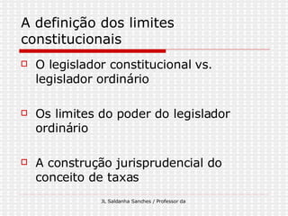 A definição dos limites constitucionais O legislador constitucional vs. legislador ordinário Os limites do poder do legislador ordinário A construção jurisprudencial do conceito de taxas 