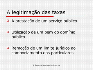 A legitimação das taxas A prestação de um serviço público Utilização de um bem do domínio público Remoção de um limite jurídico ao comportamento dos particulares  
