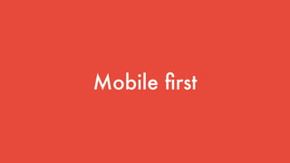 Mobile ﬁrst
 