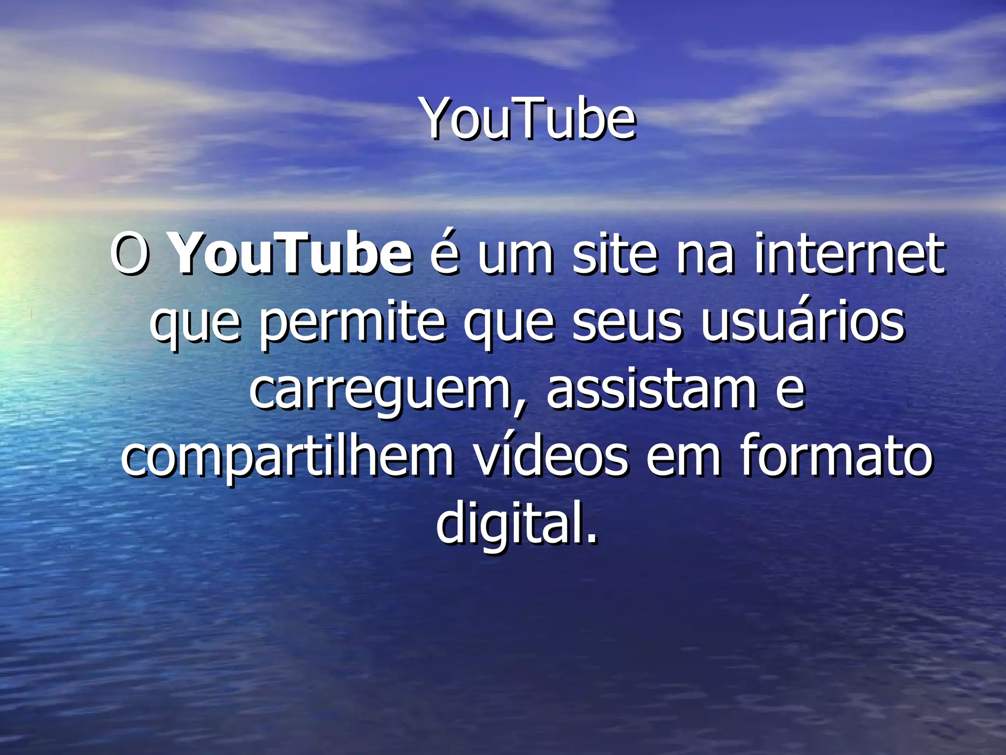 YouTube O  YouTube  é um site na internet que permite que seus usuários carreguem, assistam e compartilhem vídeos em formato digital.  