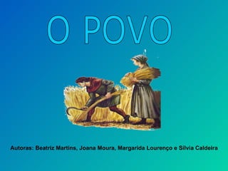O POVO Autoras: Beatriz Martins, Joana Moura, Margarida Lourenço e Sílvia Caldeira 