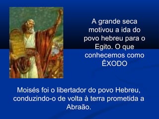 A grande seca
motivou a ida do
povo hebreu para o
Egito. O que
conhecemos como
ÊXODO
Moisés foi o libertador do povo Hebreu,
conduzindo-o de volta à terra prometida a
Abraão.
 