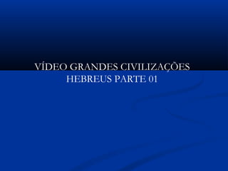 VÍDEO GRANDES CIVILIZAÇÕES
HEBREUS PARTE 01
 
