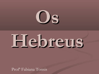 OsOs
HebreusHebreus
Profª Fabiana Tonsis
 