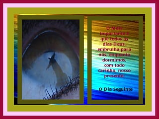 O Mais importante é que todos os dias Deus, embrulha para nós, enquanto dormimos, com todo carinho, nosso presente: O Dia Seguinte 