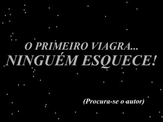 O PRIMEIRO VIAGRA...   NINGUÉM ESQUECE! (Procura-se o autor) 